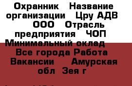 Охранник › Название организации ­ Цру АДВ777, ООО › Отрасль предприятия ­ ЧОП › Минимальный оклад ­ 1 - Все города Работа » Вакансии   . Амурская обл.,Зея г.